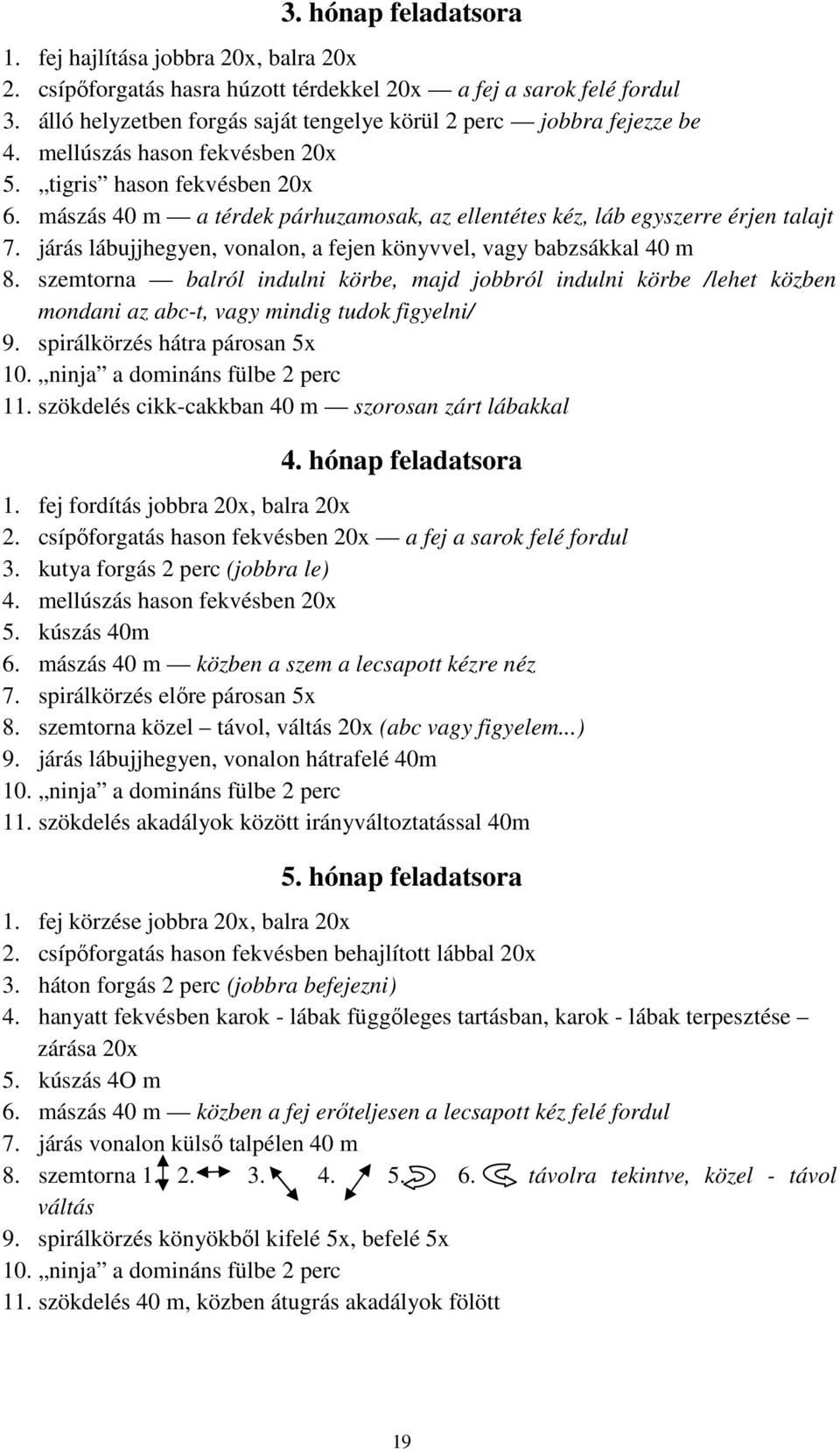 mászás 40 m a térdek párhuzamosak, az ellentétes kéz, láb egyszerre érjen talajt 7. járás lábujjhegyen, vonalon, a fejen könyvvel, vagy babzsákkal 40 m 8.