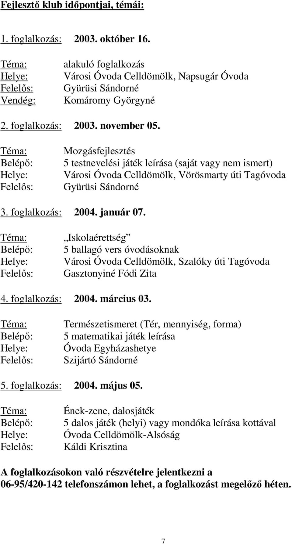 foglalkozás: 2004. január 07. Téma: Belépı: Helye: Felelıs: Iskolaérettség 5 ballagó vers óvodásoknak Városi Óvoda Celldömölk, Szalóky úti Tagóvoda Gasztonyiné Fódi Zita 4. foglalkozás: 2004.