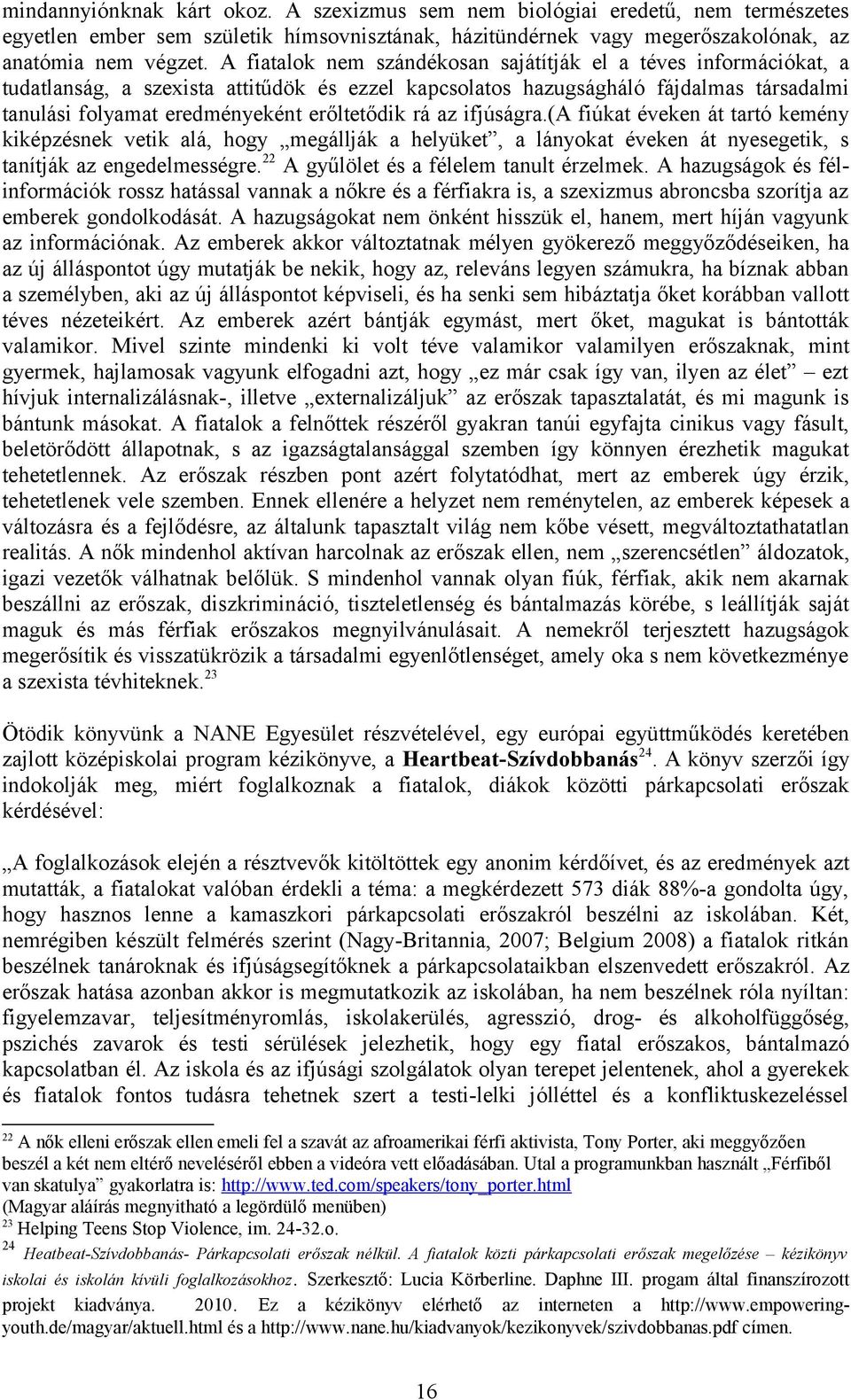 rá az ifjúságra.(a fiúkat éveken át tartó kemény kiképzésnek vetik alá, hogy megállják a helyüket, a lányokat éveken át nyesegetik, s tanítják az engedelmességre.