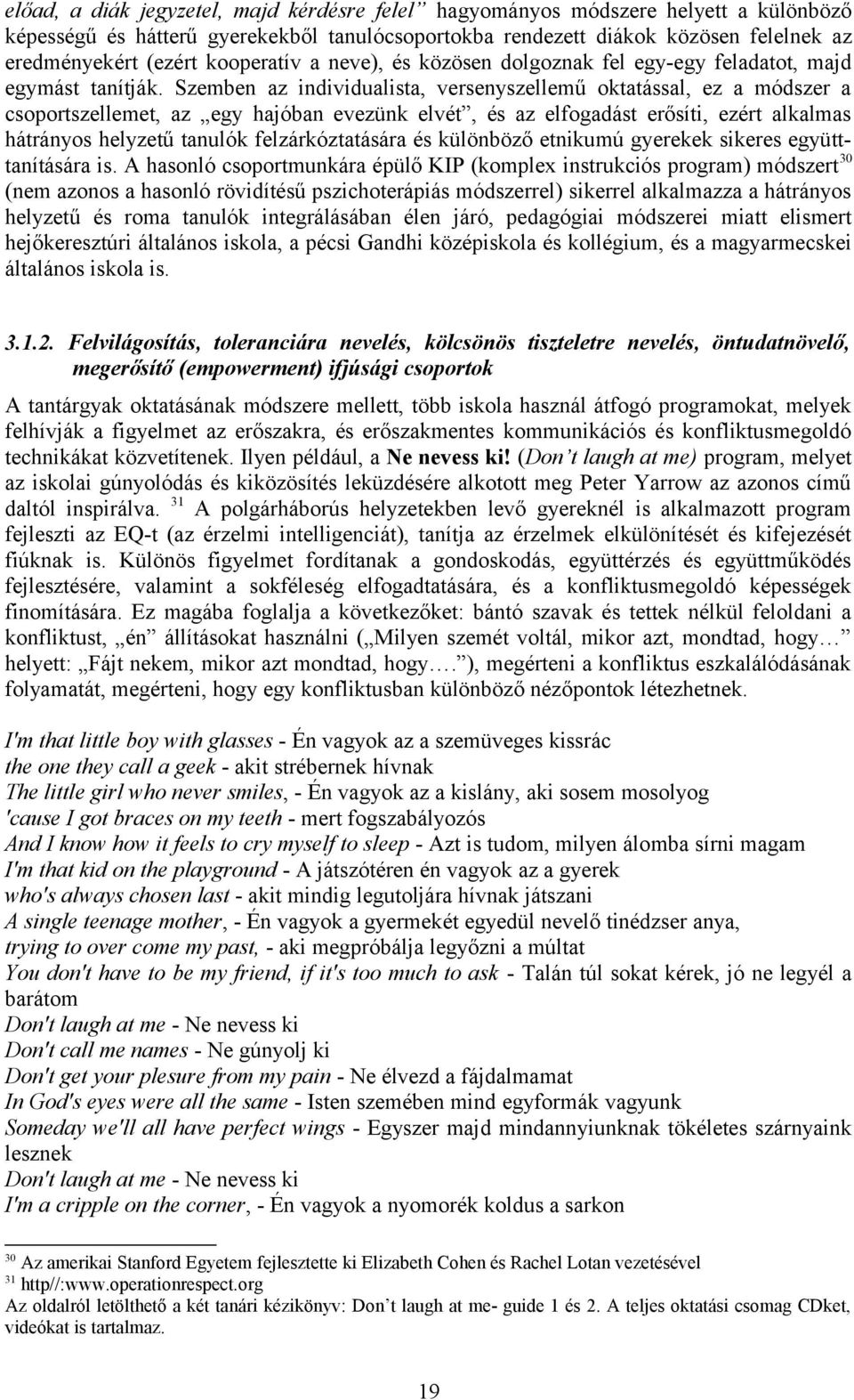 Szemben az individualista, versenyszellemű oktatással, ez a módszer a csoportszellemet, az egy hajóban evezünk elvét, és az elfogadást erősíti, ezért alkalmas hátrányos helyzetű tanulók