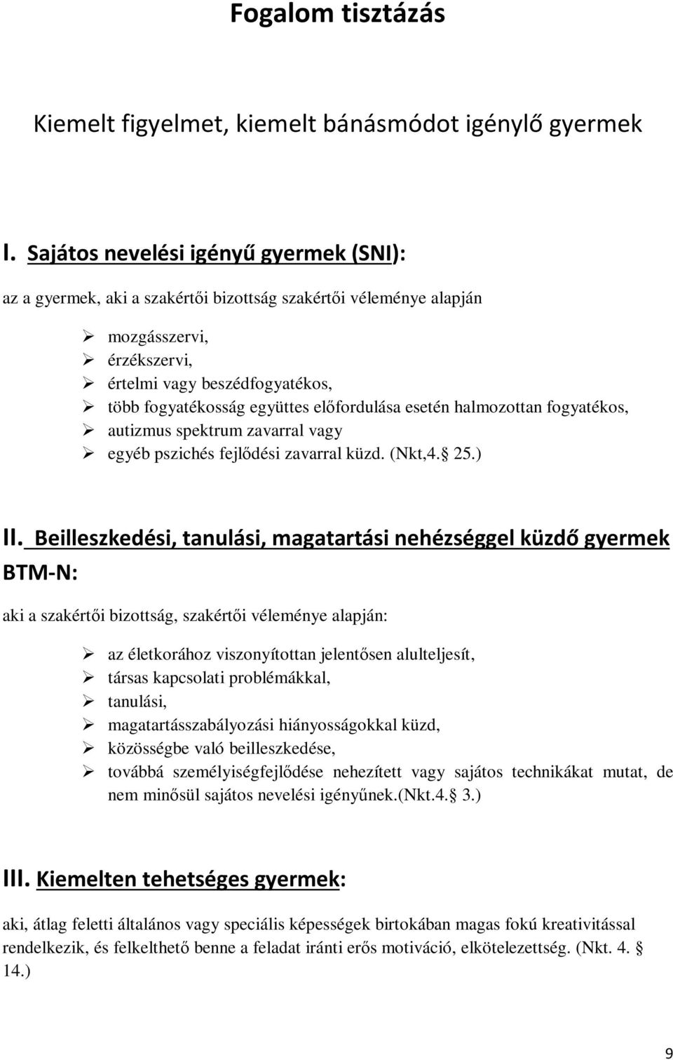 előfordulása esetén halmozottan fogyatékos, autizmus spektrum zavarral vagy egyéb pszichés fejlődési zavarral küzd. (Nkt,4. 25.) II.