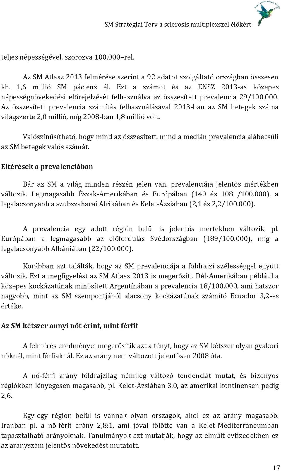 Az összesített prevalencia számítás felhasználásával 2013-ban az SM betegek száma világszerte 2,0 millió, míg 2008-ban 1,8 millió volt.