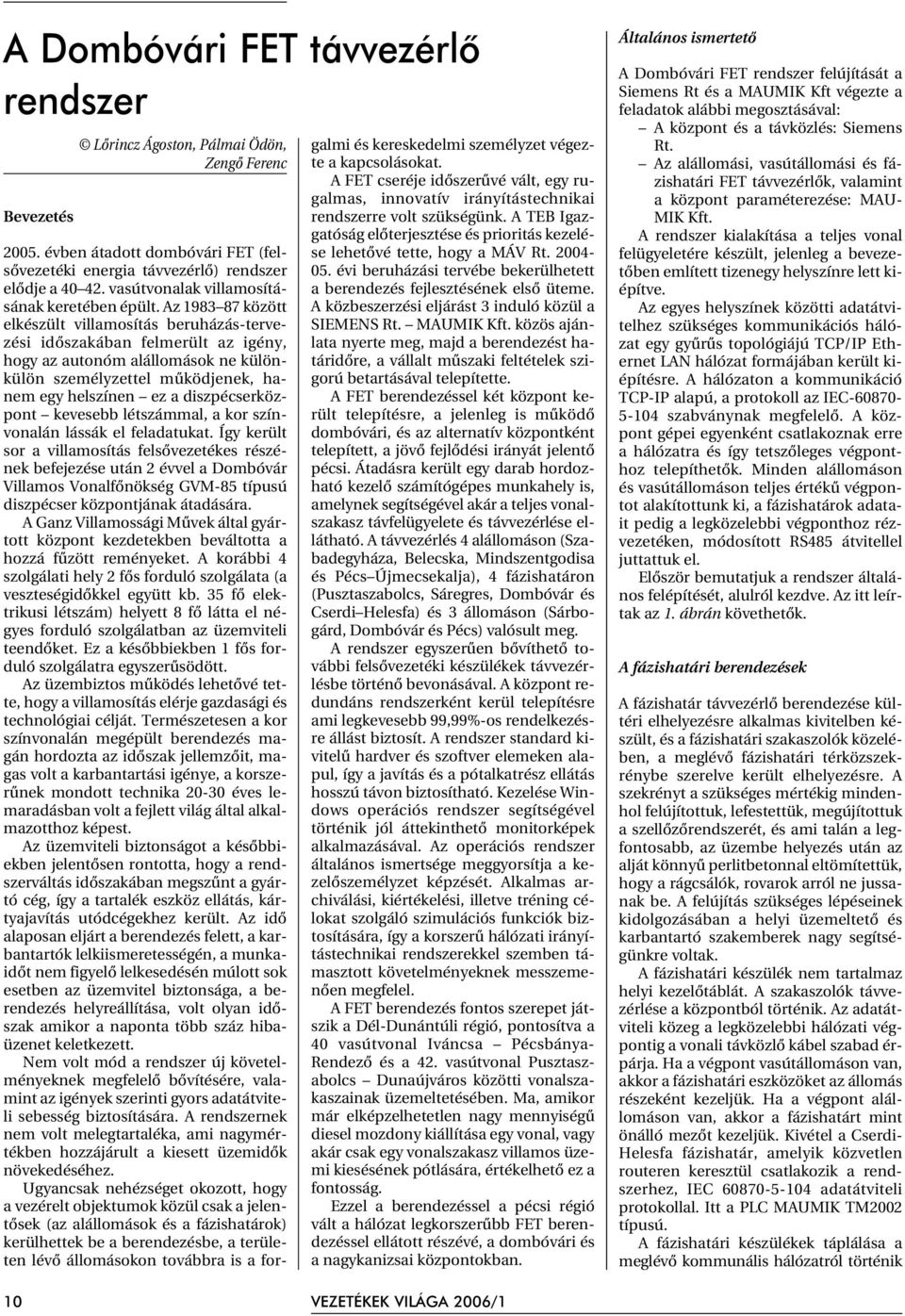 Az 1983 87 között elkészült villamosítás beruházás-tervezési idõszakában felmerült az igény, hogy az autonóm alállomások ne különkülön személyzettel mûködjenek, hanem egy helszínen ez a