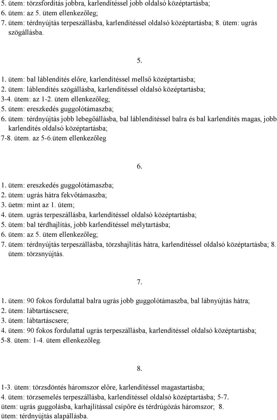 ütem ellenkezőleg; 5. ütem: ereszkedés guggolótámaszba; 6. ütem: térdnyújtás jobb lebegőállásba, bal láblendítéssel balra és bal karlendítés magas, jobb karlendítés oldalsó középtartásba; 7-8. ütem. az 5-6.