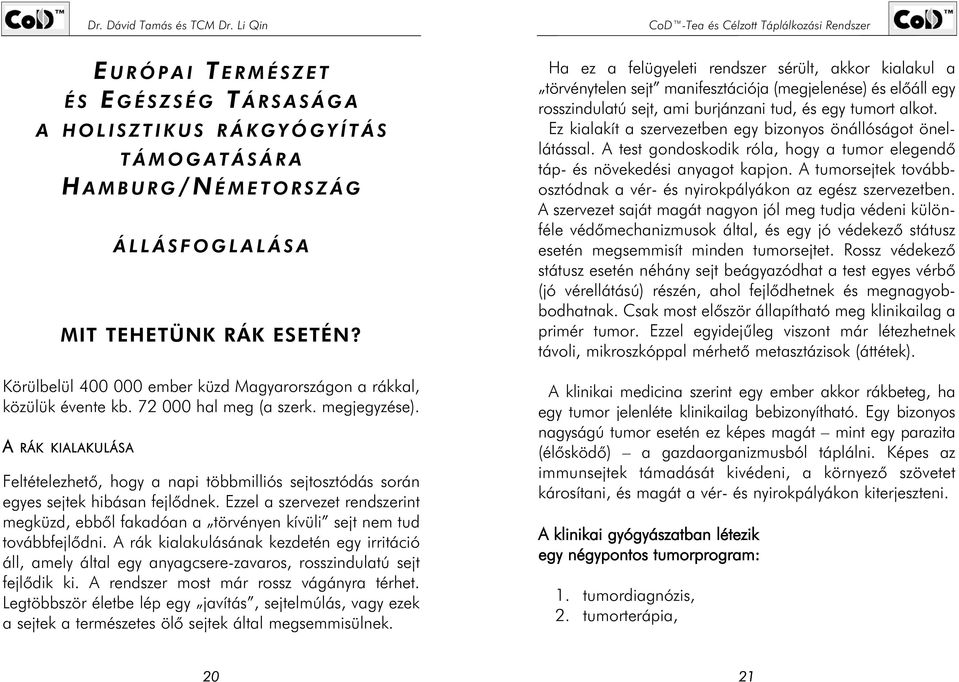 A RÁK KIALAKULÁSA Feltételezhetõ, hogy a napi többmilliós sejtosztódás során egyes sejtek hibásan fejlõdnek.