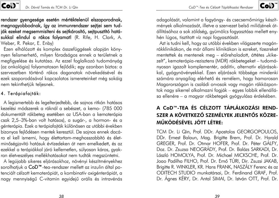 Az ezzel foglalkozó tudományág (az onkológia) folyamatosan fejlõdik; egy azonban biztos: a szervezetben történõ rákos daganatok növekedésével és ezek szaporodásával kapcsolatos ismereteinket még