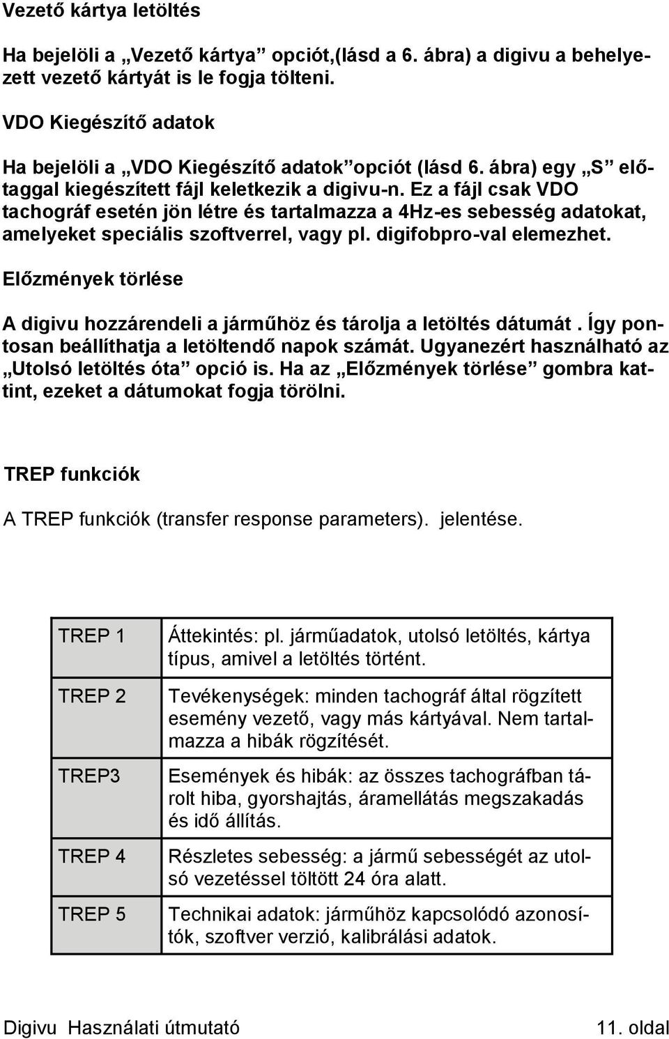 Ez a fájl csak VDO tachográf esetén jön létre és tartalmazza a 4Hz-es sebesség adatokat, amelyeket speciális szoftverrel, vagy pl. digifobpro-val elemezhet.