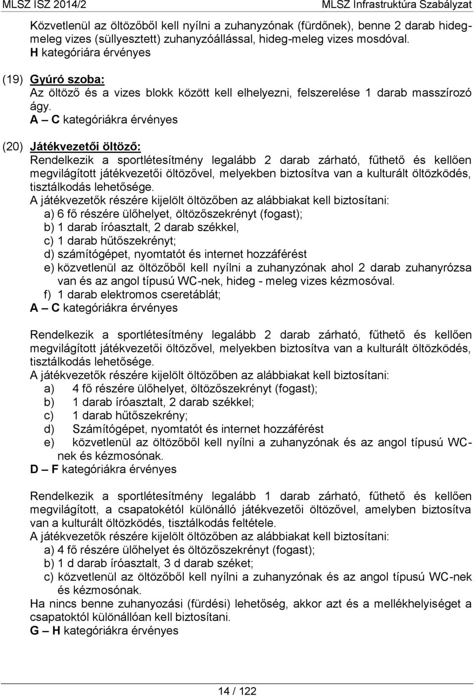 A C kategóriákra érvényes (20) Játékvezetői öltöző: Rendelkezik a sportlétesítmény legalább 2 darab zárható, fűthető és kellően megvilágított játékvezetői öltözővel, melyekben biztosítva van a