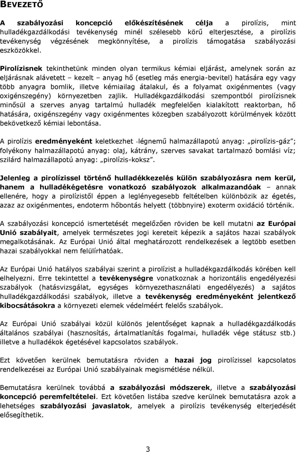 Pirolízisnek tekinthetünk minden olyan termikus kémiai eljárást, amelynek során az eljárásnak alávetett kezelt anyag hő (esetleg más energia-bevitel) hatására egy vagy több anyagra bomlik, illetve