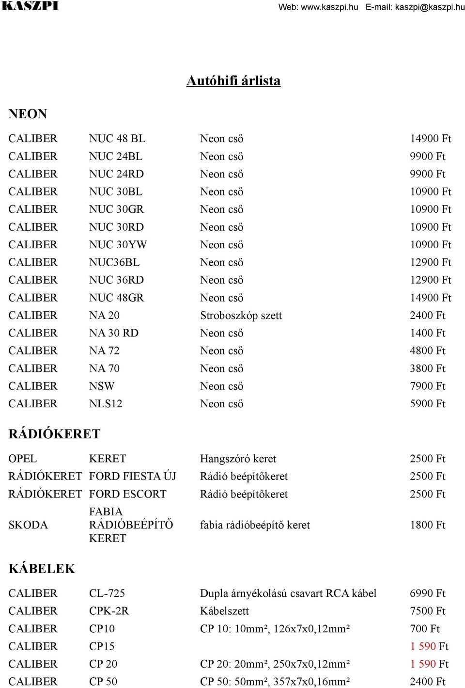 Neon cső 1400 CALIBER NA 72 Neon cső 4800 CALIBER NA 70 Neon cső 3800 CALIBER NSW Neon cső 7900 CALIBER NLS12 Neon cső 5900 RÁDIÓKERET OPEL KERET Hangszóró keret 2500 RÁDIÓKERET FORD FIESTA ÚJ Rádió