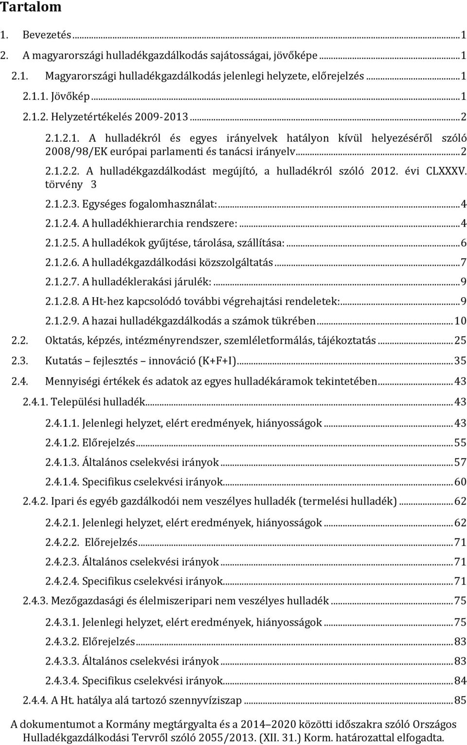 évi CLXXXV. törvény 3 2.1.2.3. Egységes fogalomhasználat:... 4 2.1.2.4. A hulladékhierarchia rendszere:... 4 2.1.2.5. A hulladékok gyűjtése, tárolása, szállítása:... 6 