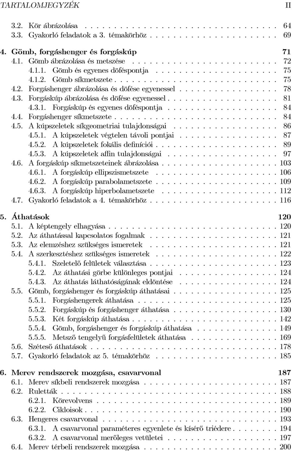 .. 84 4.5. Akúpszeleteksíkgeometriaitulajdonságai... 86 4.5.1. A kúpszeletek végtelen távoli pontjai...... 87 4.5.2. A kúpszeletek fokális definíciói... 89 4.5.3. A kúpszeletek affin tulajdonságai.