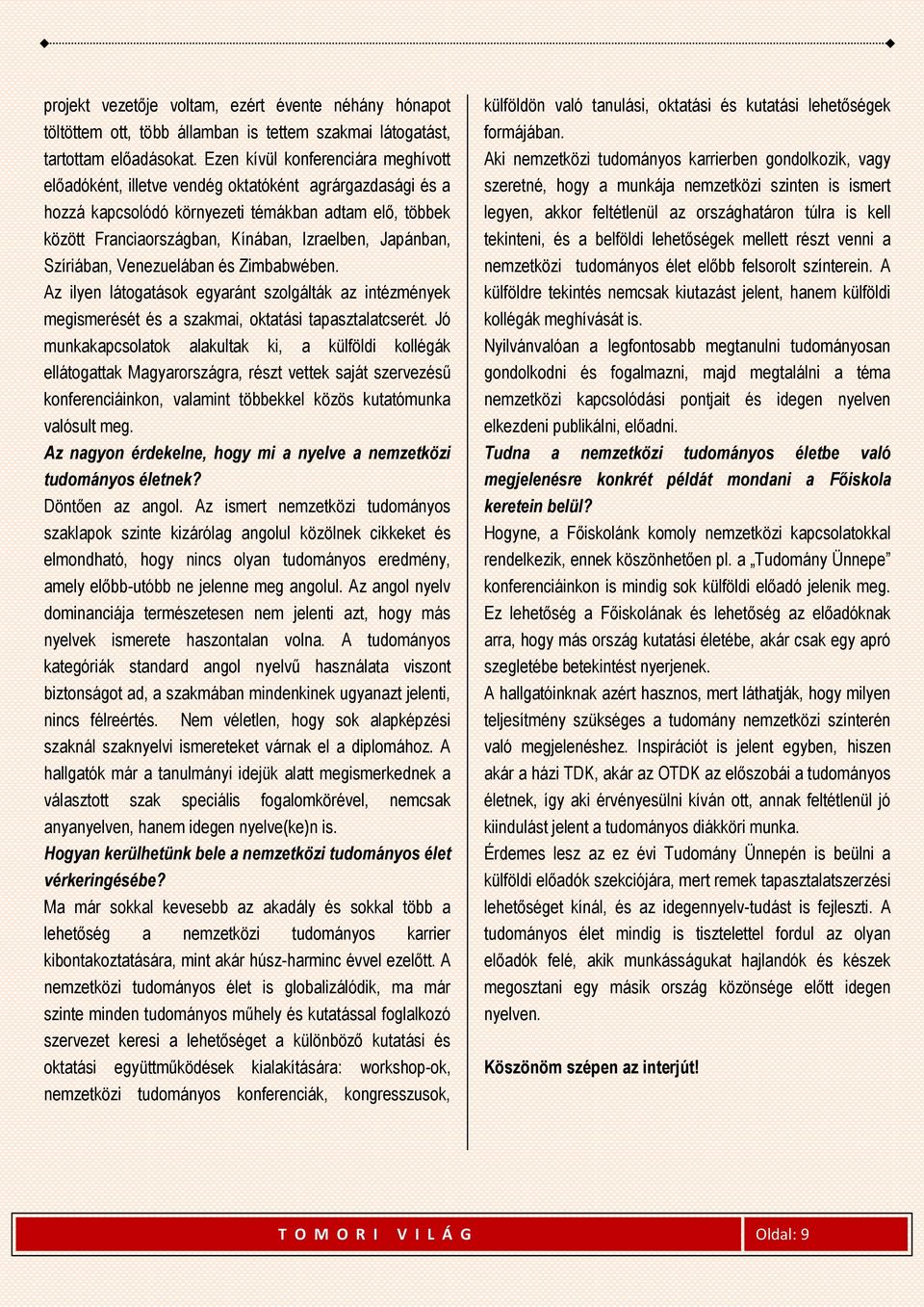 Japánban, Szíriában, Venezuelában és Zimbabwében. Az ilyen látogatások egyaránt szolgálták az intézmények megismerését és a szakmai, oktatási tapasztalatcserét.