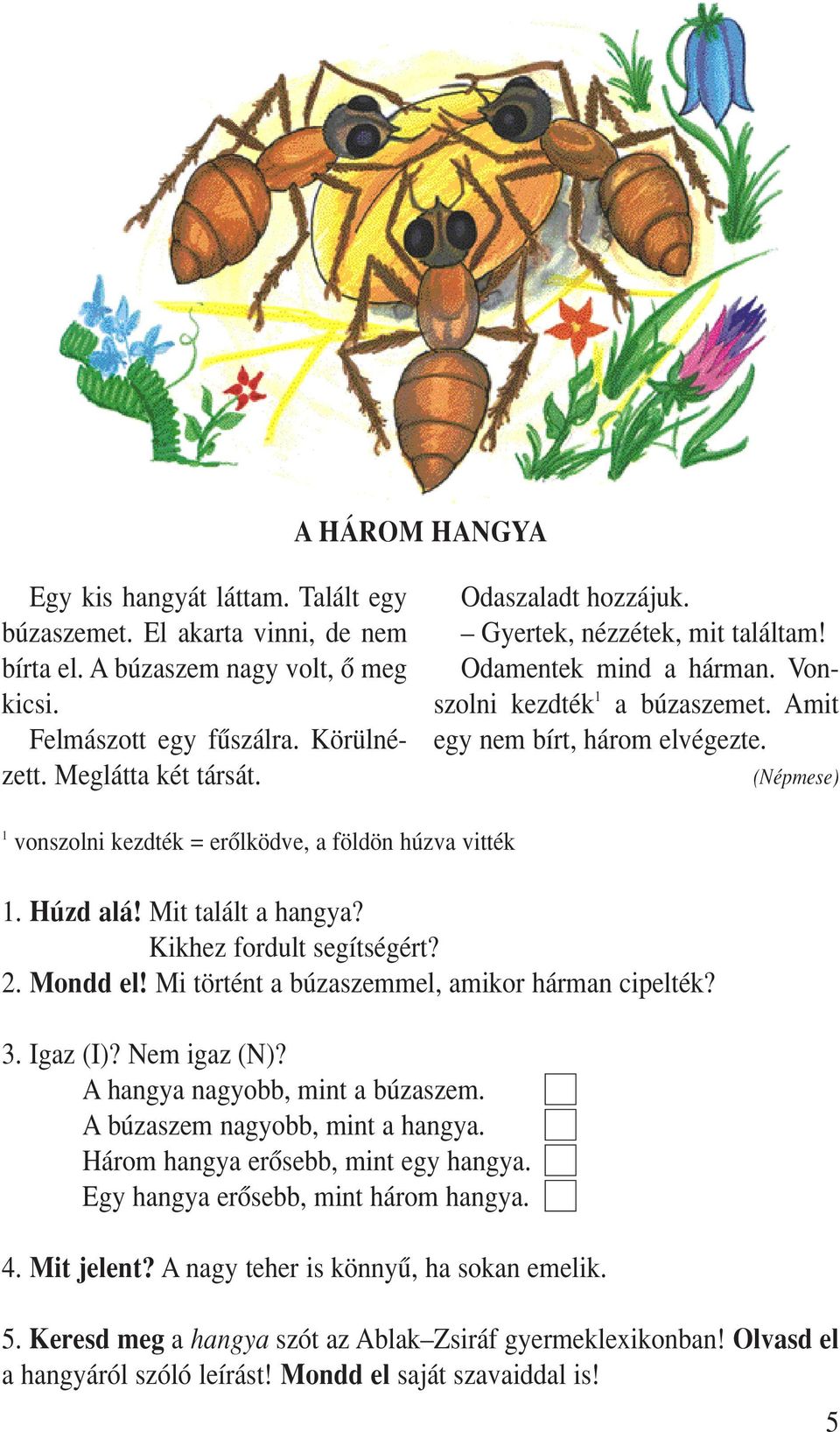 (Népmese) 1 vonszolni kezdték = erôlködve, a földön húzva vitték 1. Húzd alá! Mit talált a hangya? Kikhez fordult segítségért? 2. Mondd el! Mi történt a búzaszemmel, amikor hárman cipelték? 3.