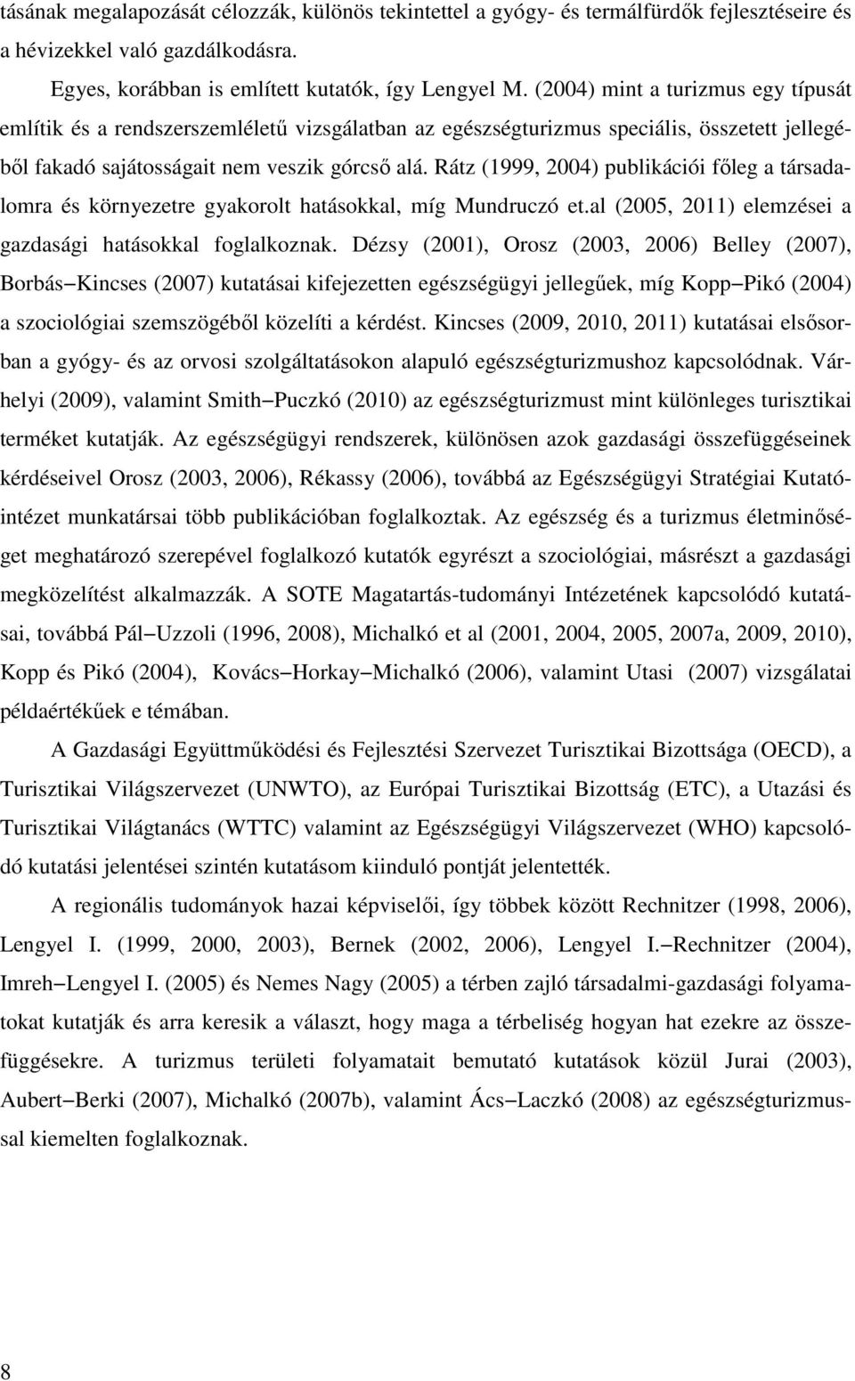 Rátz (1999, 2004) publikációi főleg a társadalomra és környezetre gyakorolt hatásokkal, míg Mundruczó et.al (2005, 2011) elemzései a gazdasági hatásokkal foglalkoznak.