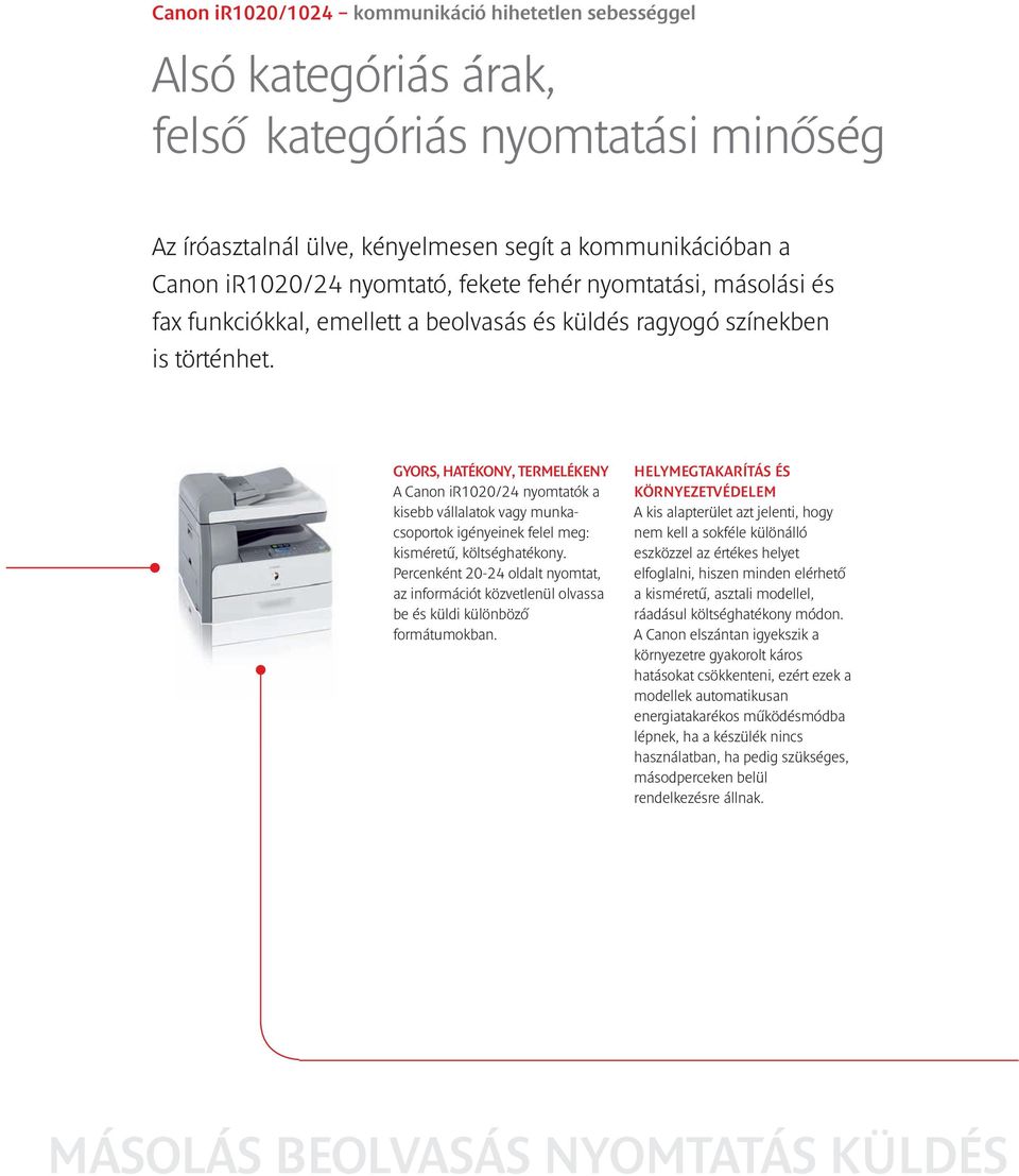 GYORS, HATÉKONY, TERMELÉKENY A Canon ir1020/24 nyomtatók a kisebb vállalatok vagy munkacsoportok igényeinek felel meg: kisméretű, költséghatékony.