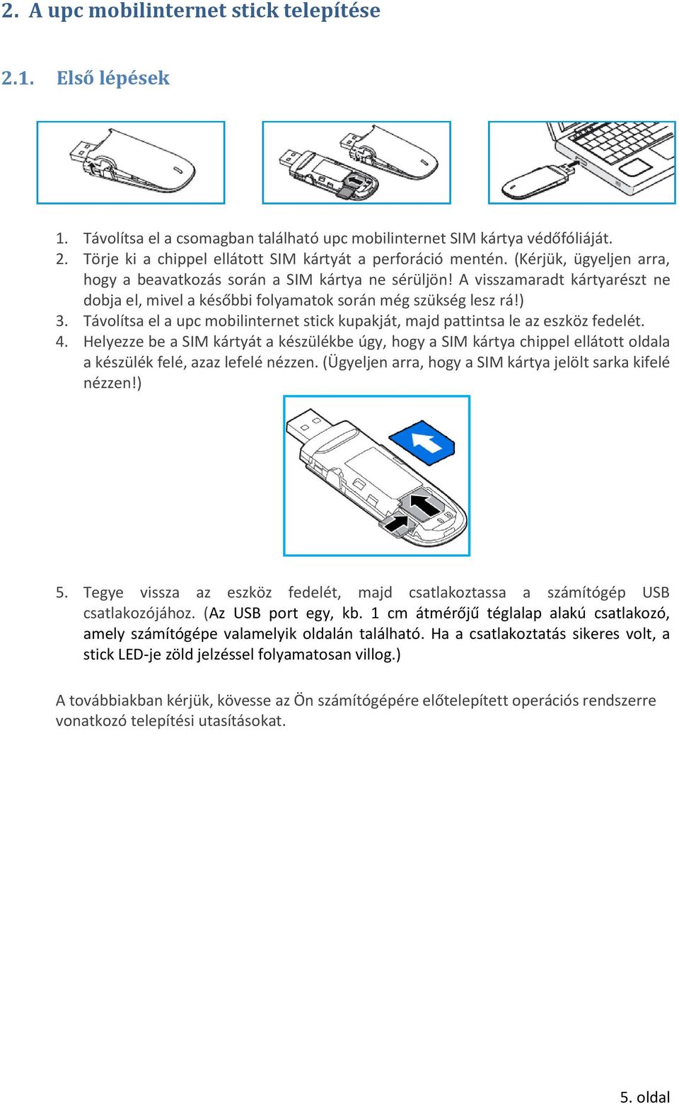 Távolítsa el a upc mobilinternet stick kupakját, majd pattintsa le az eszköz fedelét. 4.