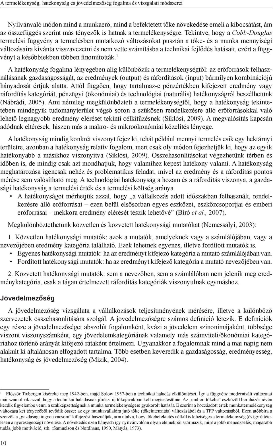 Tekintve, hogy a Cobb-Douglas termelési függvény a termelésben mutatkozó változásokat pusztán a tőke- és a munka mennyiségi változásaira kívánta visszavezetni és nem vette számításba a technikai