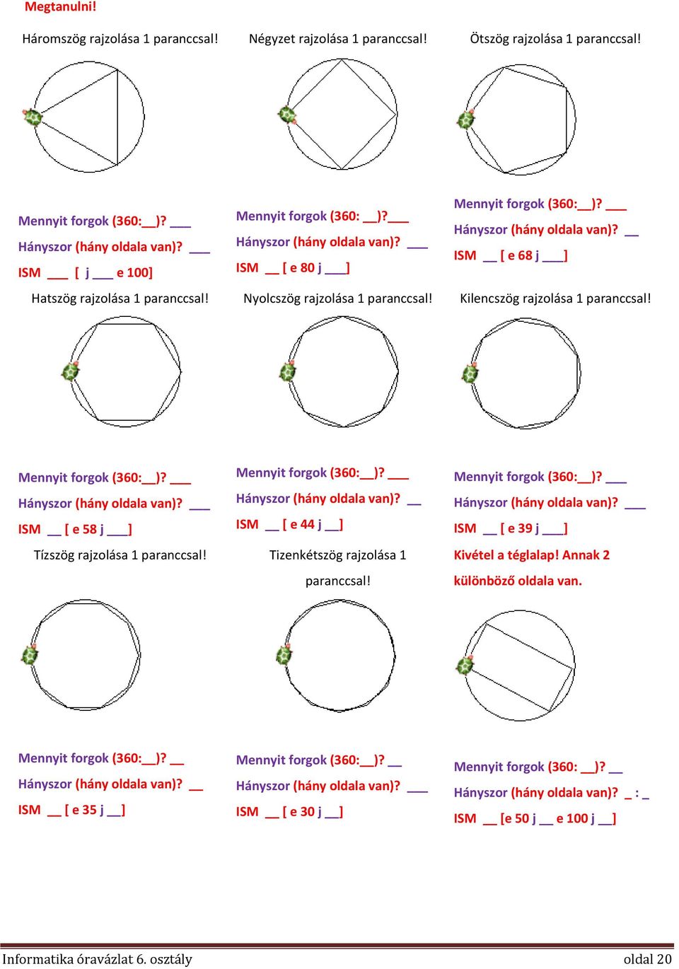 Mennyit forgok (360: )? Hányszor (hány oldala van)? ISM [ e 58 j ] Tízszög rajzolása 1 paranccsal! Mennyit forgok (360: )? Hányszor (hány oldala van)? ISM [ e 44 j ] Tizenkétszög rajzolása 1 paranccsal!