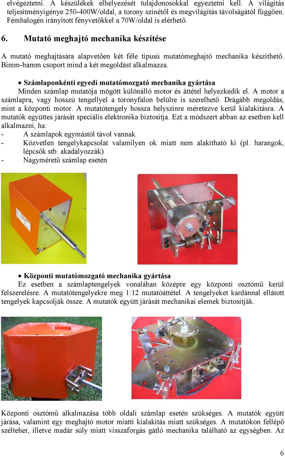 Bimm-bamm csoport mind a két megoldást alkalmazza. Számlaponkénti egyedi mutatómozgató mechanika gyártása Minden számlap mutatója mögött különálló motor és áttétel helyezkedik el.