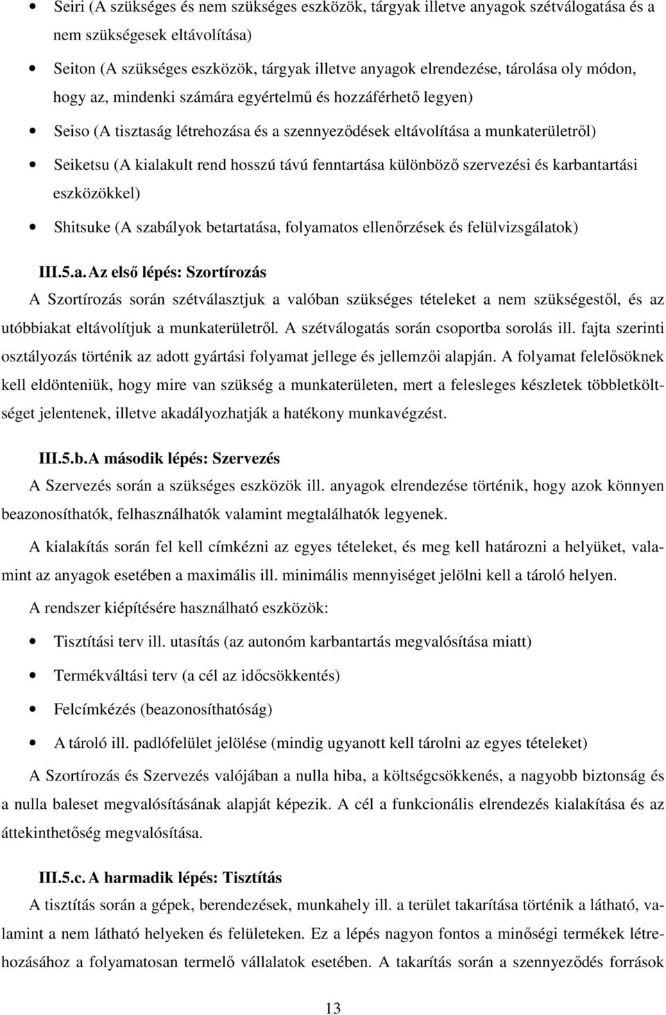 fenntartása különböző szervezési és karbantartási eszközökkel) Shitsuke (A szabályok betartatása, folyamatos ellenőrzések és felülvizsgálatok) III.5.a. Az első lépés: Szortírozás A Szortírozás során szétválasztjuk a valóban szükséges tételeket a nem szükségestől, és az utóbbiakat eltávolítjuk a munkaterületről.