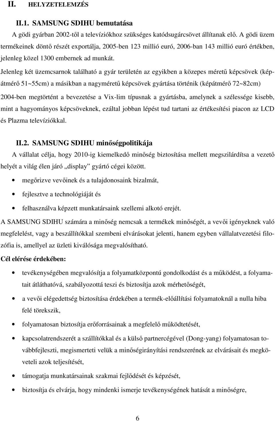 Jelenleg két üzemcsarnok található a gyár területén az egyikben a közepes méretű képcsövek (képátmérő 51~55cm) a másikban a nagyméretű képcsövek gyártása történik (képátmérő 72~82cm) 2004-ben