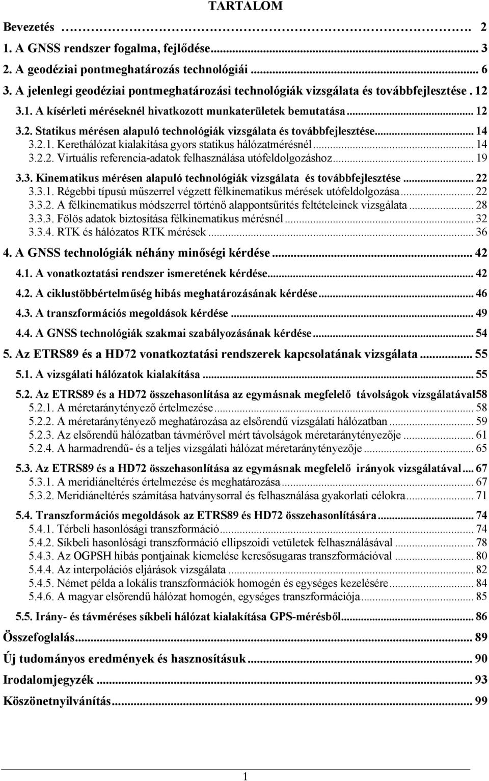 .. 14 3.2.1. Kerethálózat kialakítása gyors statikus hálózatmérésnél... 14 3.2.2. Virtuális referencia-adatok felhasználása utófeldolgozáshoz... 19 3.3. Kinematikus mérésen alapuló technológiák vizsgálata és továbbfejlesztése.