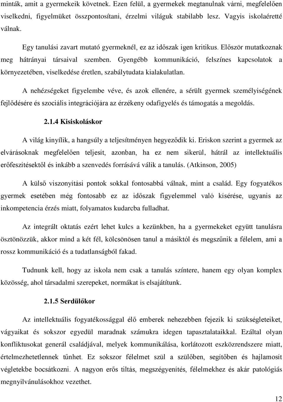 Gyengébb kommunikáció, felszínes kapcsolatok a környezetében, viselkedése éretlen, szabálytudata kialakulatlan.