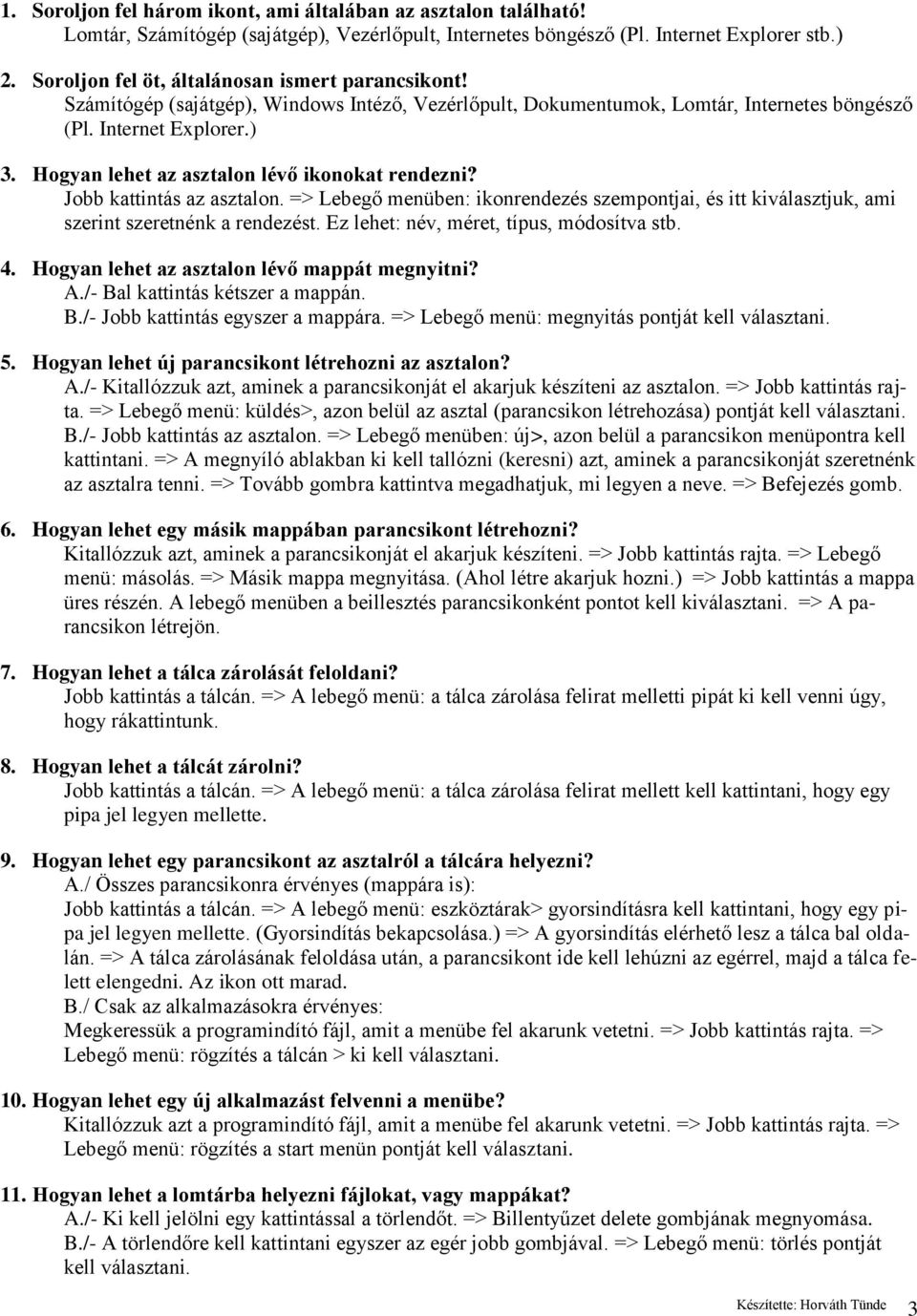 Hogyan lehet az asztalon lévő ikonokat rendezni? Jobb kattintás az asztalon. => Lebegő menüben: ikonrendezés szempontjai, és itt kiválasztjuk, ami szerint szeretnénk a rendezést.