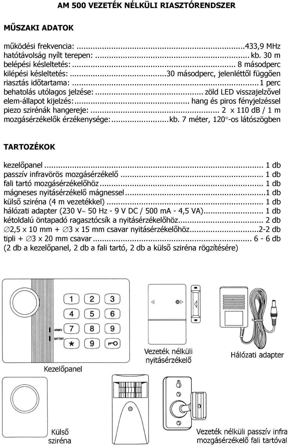 .. 2 110 db / 1 m mozgásérzékelők érzékenysége:...kb. 7 méter, 120 -os látószögben TARTOZÉKOK kezelőpanel... 1 db passzív infravörös mozgásérzékelő... 1 db fali tartó mozgásérzékelőhöz.