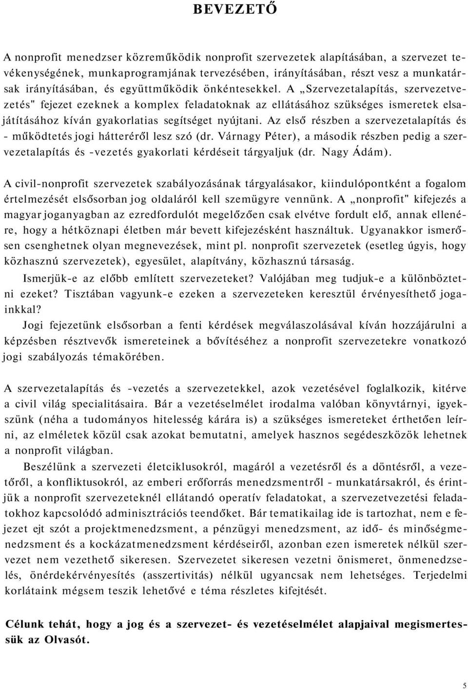 Az első részben a szervezetalapítás és - működtetés jogi hátteréről lesz szó (dr. Várnagy Péter), a második részben pedig a szervezetalapítás és -vezetés gyakorlati kérdéseit tárgyaljuk (dr.