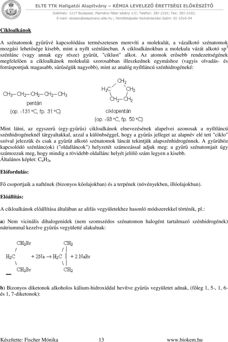 Az atomok erősebb rendezettségének megfelelően a cikloalkánok molekulái szorosabban illeszkednek egymáshoz (vagyis olvadás- és forráspontjuk magasabb, sűrűségük nagyobb), mint az analóg nyíltláncú