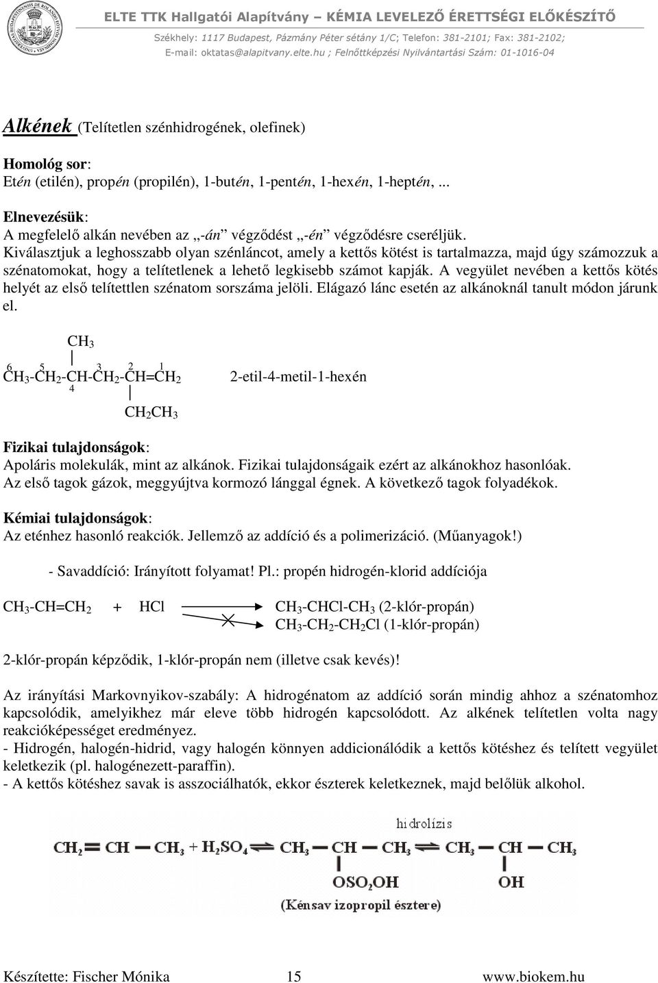 Kiválasztjuk a leghosszabb olyan szénláncot, amely a kettős kötést is tartalmazza, majd úgy számozzuk a szénatomokat, hogy a telítetlenek a lehető legkisebb számot kapják.