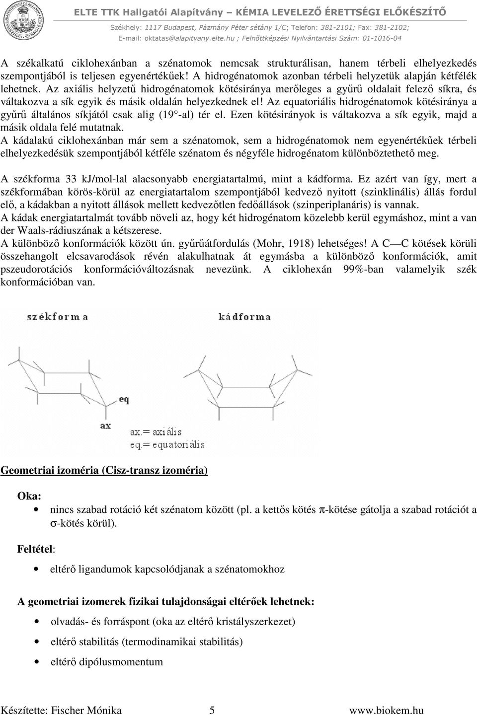 Az axiális helyzetű hidrogénatomok kötésiránya merőleges a gyűrű oldalait felező síkra, és váltakozva a sík egyik és másik oldalán helyezkednek el!