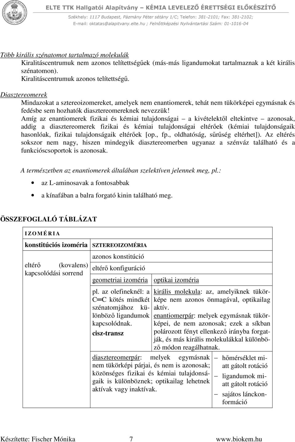 Amíg az enantiomerek fizikai és kémiai tulajdonságai a kivételektől eltekintve azonosak, addig a diasztereomerek fizikai és kémiai tulajdonságai eltérőek (kémiai tulajdonságaik hasonlóak, fizikai