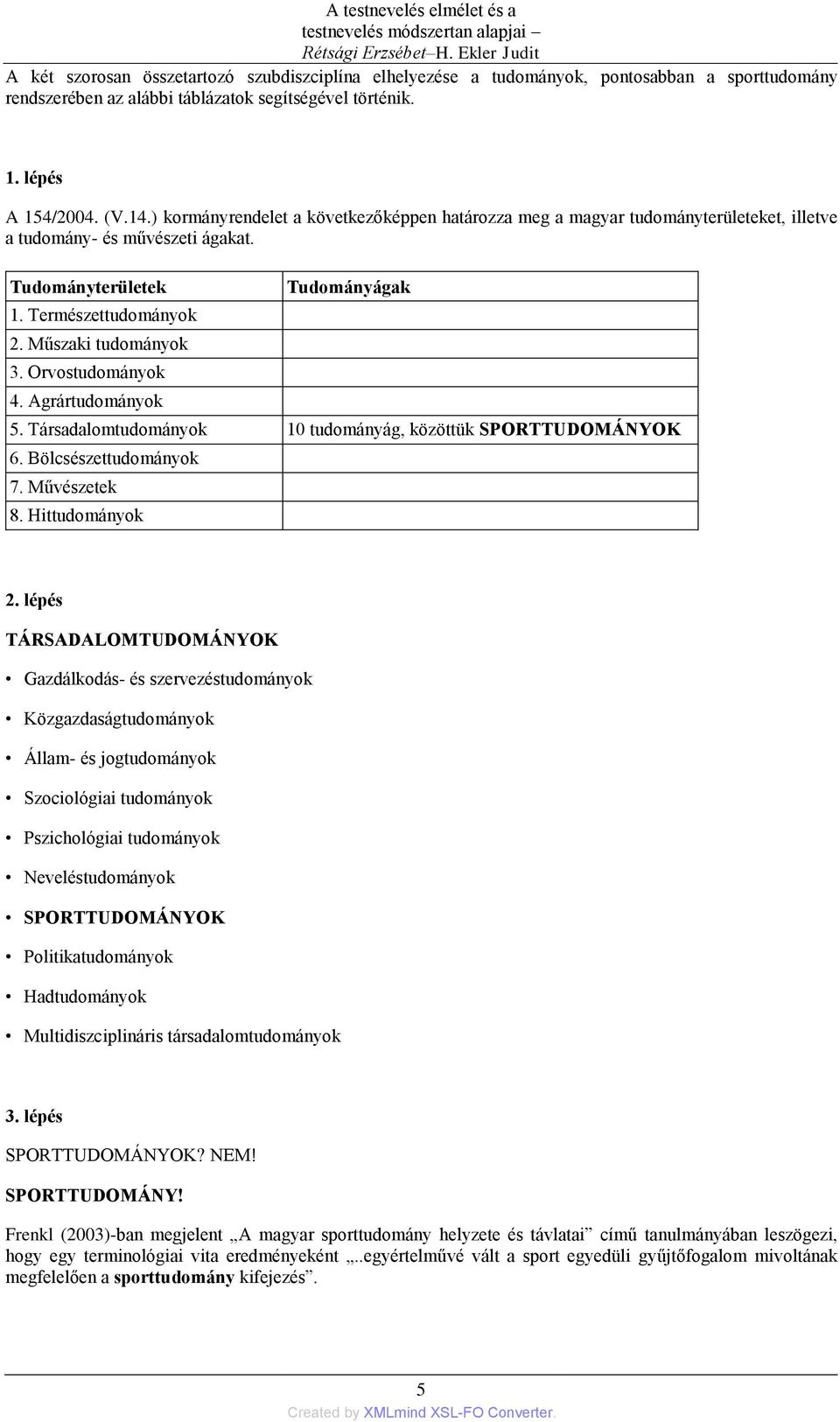 ) kormányrendelet a következőképpen határozza meg a magyar tudományterületeket, illetve a tudomány- és művészeti ágakat. Tudományterületek 1. Természettudományok 2. Műszaki tudományok 3.