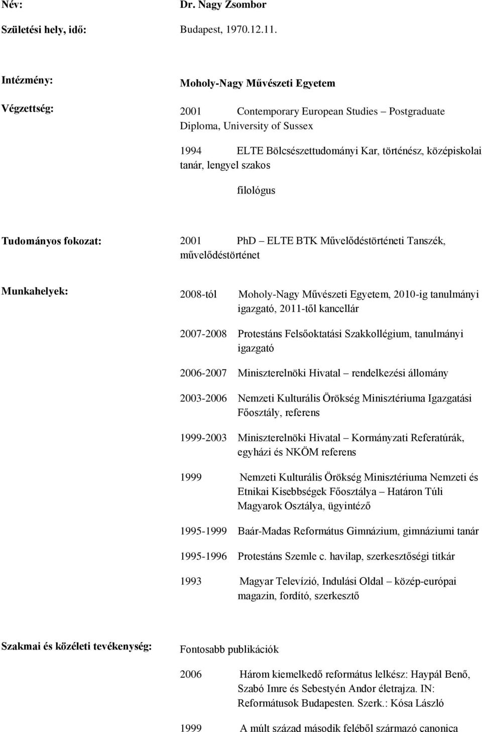 szakos filológus Tudományos fokozat: 2001 PhD ELTE BTK Művelődéstörténeti Tanszék, művelődéstörténet Munkahelyek: 2008-tól Moholy-Nagy Művészeti Egyetem, 2010-ig tanulmányi igazgató, 2011-től