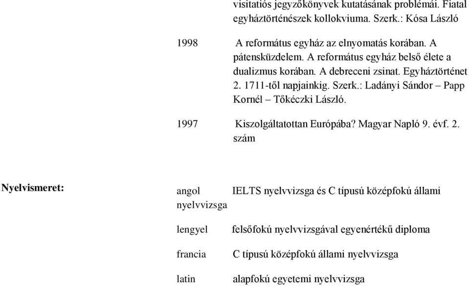 : Ladányi Sándor Papp Kornél Tőkéczki László. 1997 Kiszolgáltatottan Európába? Magyar Napló 9. évf. 2.