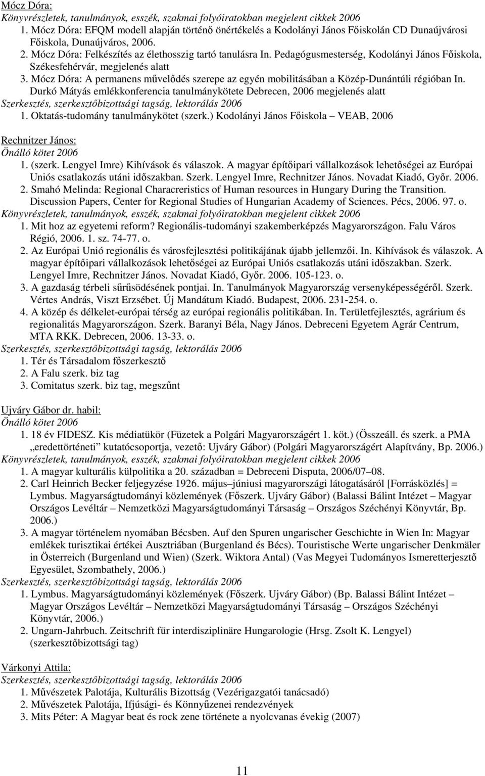 Durkó Mátyás emlékkonferencia tanulmánykötete Debrecen, 2006 megjelenés alatt Szerkesztés, szerkesztıbizottsági tagság, lektorálás 2006 1. Oktatás-tudomány tanulmánykötet (szerk.