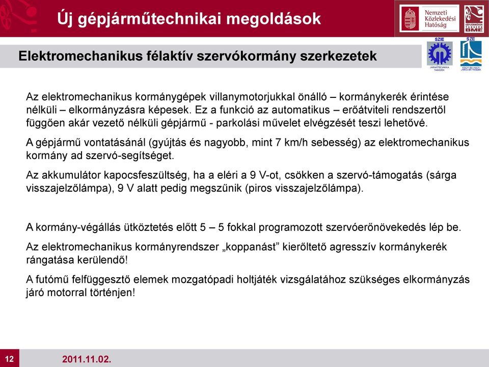 A gépjármű vontatásánál (gyújtás és nagyobb, mint 7 km/h sebesség) az elektromechanikus kormány ad szervó-segítséget.