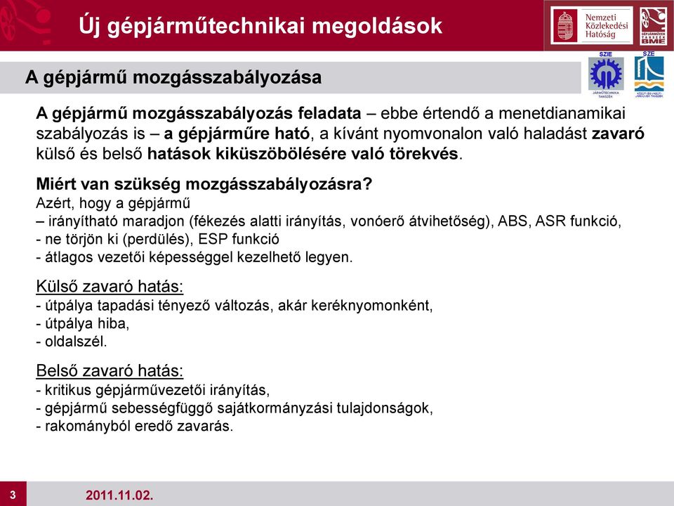 Azért, hogy a gépjármű irányítható maradjon (fékezés alatti irányítás, vonóerő átvihetőség), ABS, ASR funkció, - ne törjön ki (perdülés), ESP funkció - átlagos vezetői képességgel