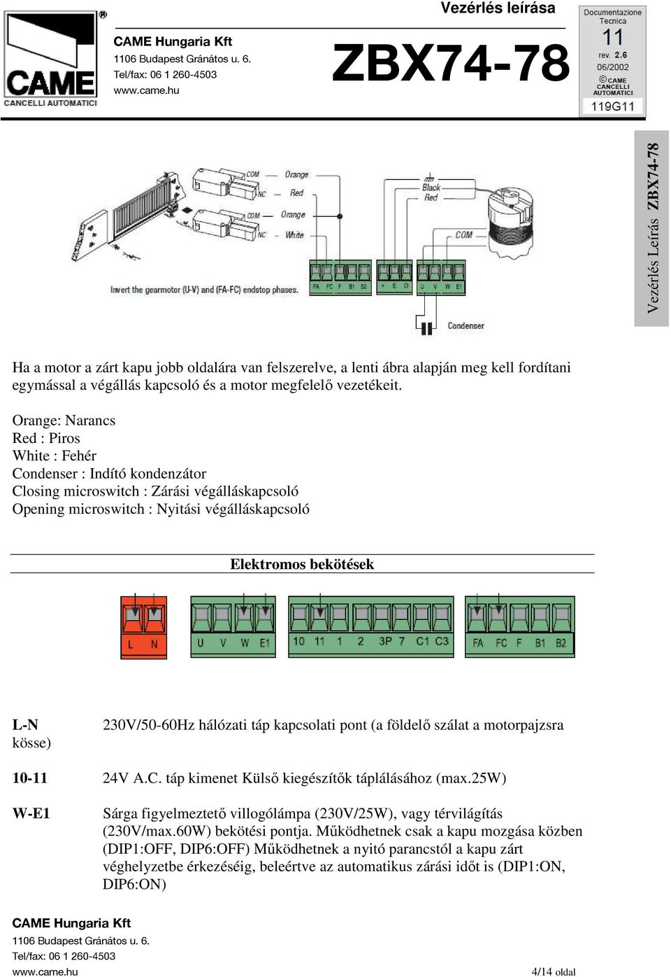 230V/50-60Hz hálózati táp kapcsolati pont (a földelı szálat a motorpajzsra 10-11 24V A.C. táp kimenet Külsı kiegészítık táplálásához (max.