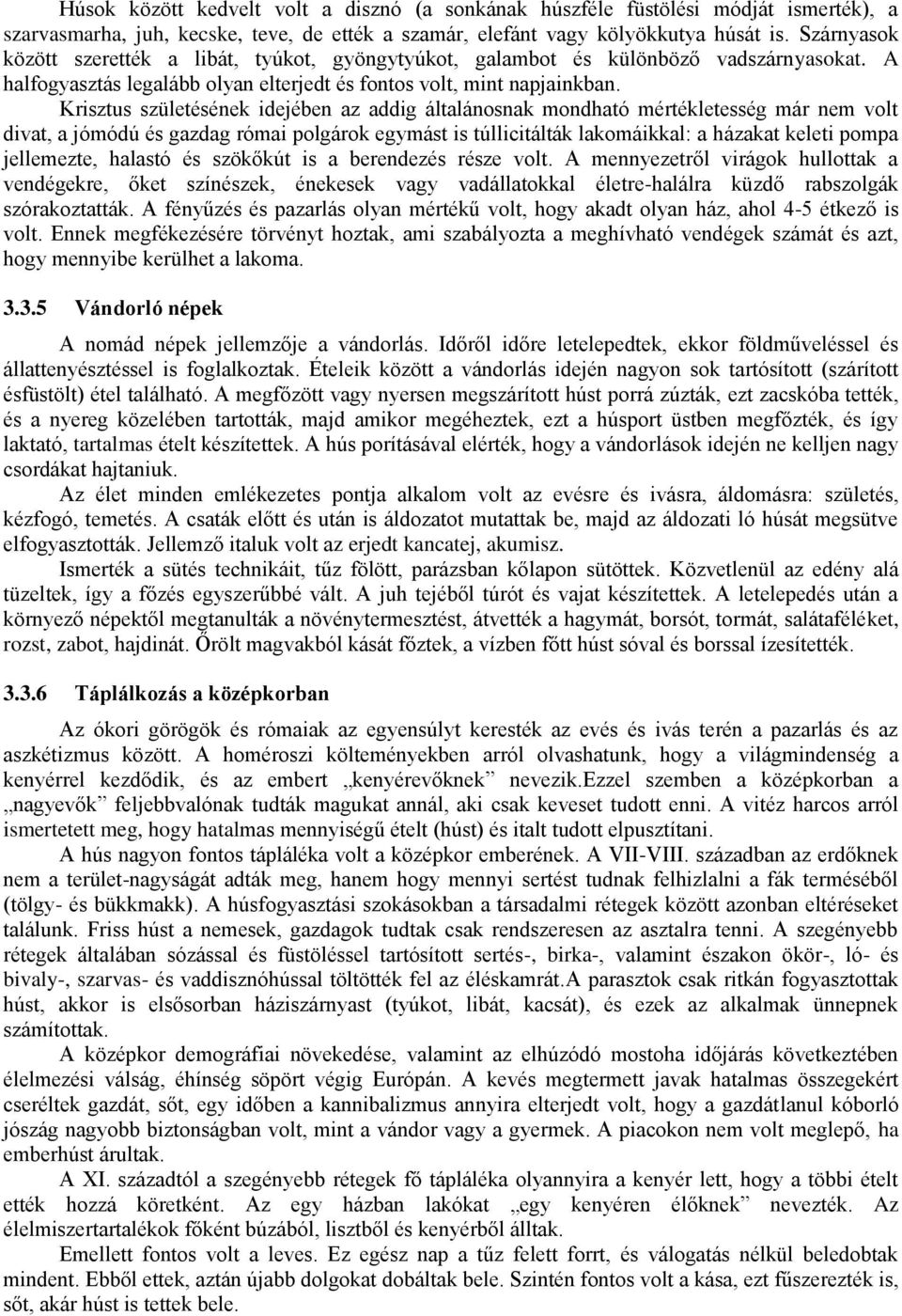 Krisztus születésének idejében az addig általánosnak mondható mértékletesség már nem volt divat, a jómódú és gazdag római polgárok egymást is túllicitálták lakomáikkal: a házakat keleti pompa