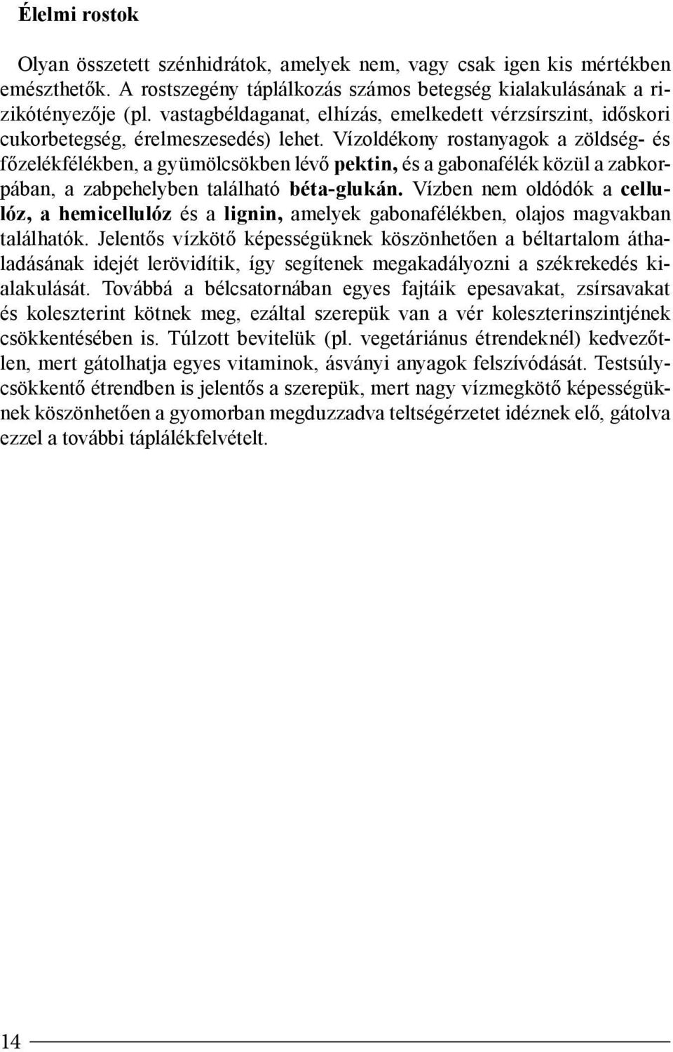 Vízoldékony rostanyagok a zöldség- és főzelékfélékben, a gyümölcsökben lévő pektin, és a gabonafélék közül a zabkorpában, a zabpehelyben található béta-glukán.