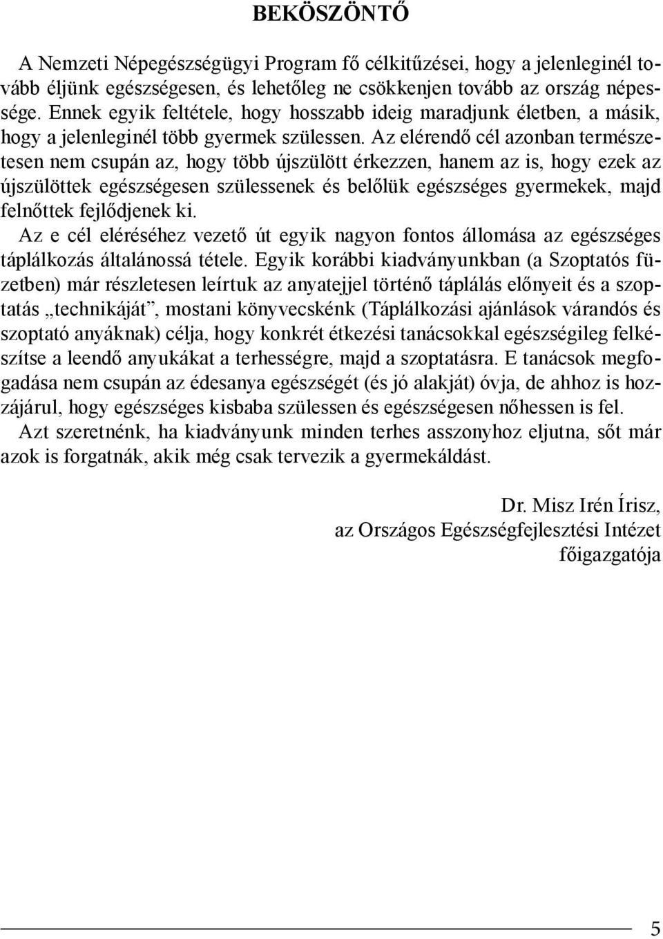 Az elérendő cél azonban természetesen nem csupán az, hogy több újszülött érkezzen, hanem az is, hogy ezek az újszülöttek egészségesen szülessenek és belőlük egészséges gyermekek, majd felnőttek