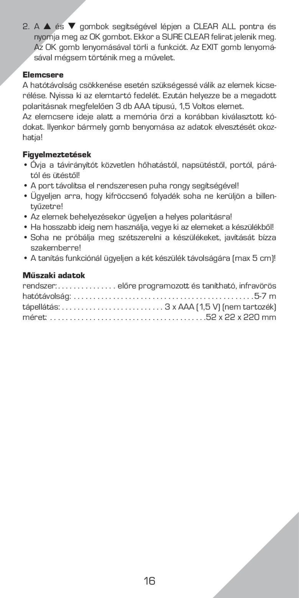 Ezután helyezze be a megadott polaritásnak megfelelően 3 db AAA típusú, 1,5 Voltos elemet. Az elemcsere ideje alatt a memória őrzi a korábban kiválasztott kódokat.