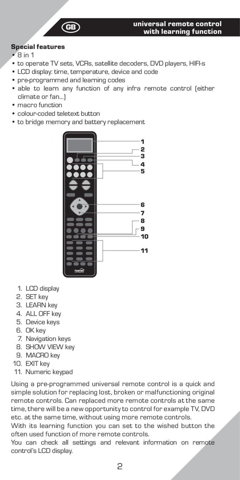 1 2 3 4 5 6 7 8 9 10 11 1. LCD display 2. SET key 3. LEARN key 4. ALL OFF key 5. Device keys 6. OK key 7. Navigation keys 8. SHOW VIEW key 9. MACRO key 10. EXIT key 11.