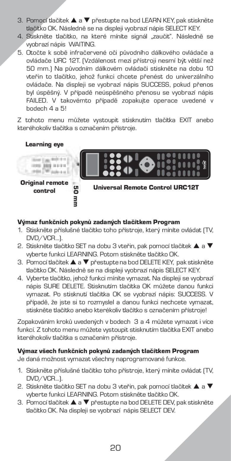 ) Na původním dálkovém ovládači stiskněte na dobu 10 vteřin to tlačítko, jehož funkci chcete přenést do univerzálního ovládače. Na displeji se vyobrazí nápis SUCCESS, pokud přenos byl úspěšný.