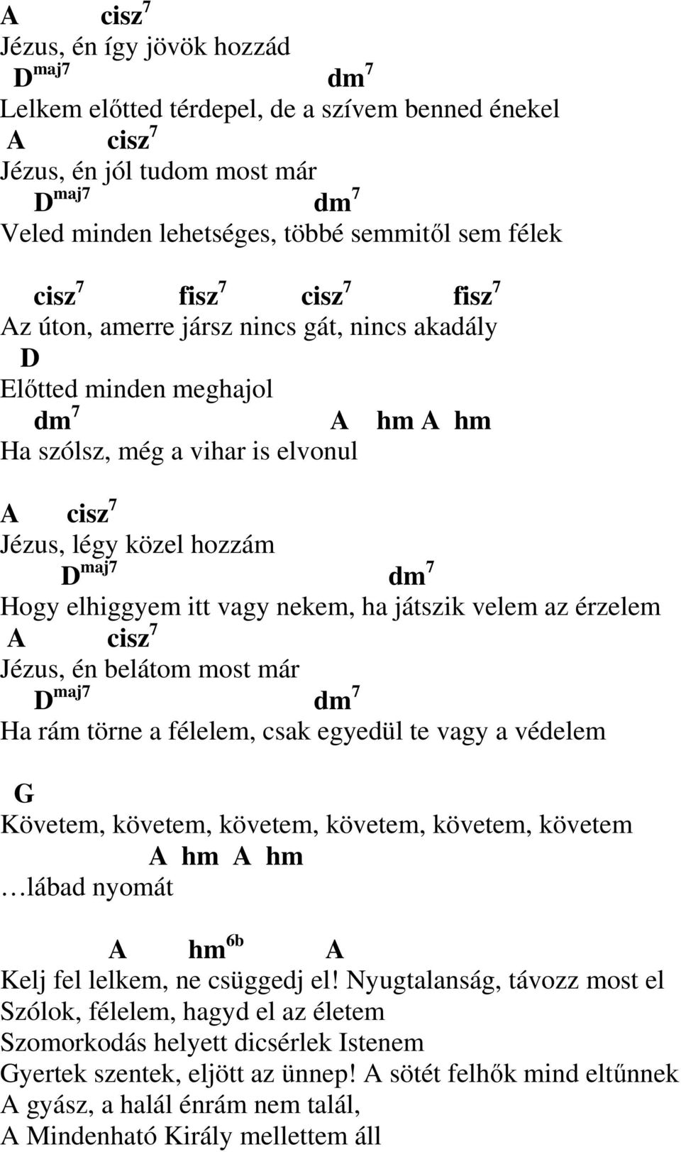 elhiggyem itt vagy nekem, ha játszik velem az érzelem A cisz 7 Jézus, én belátom most már maj7 dm 7 Ha rám törne a félelem, csak egyedül te vagy a védelem Követem, követem, követem, követem, követem,