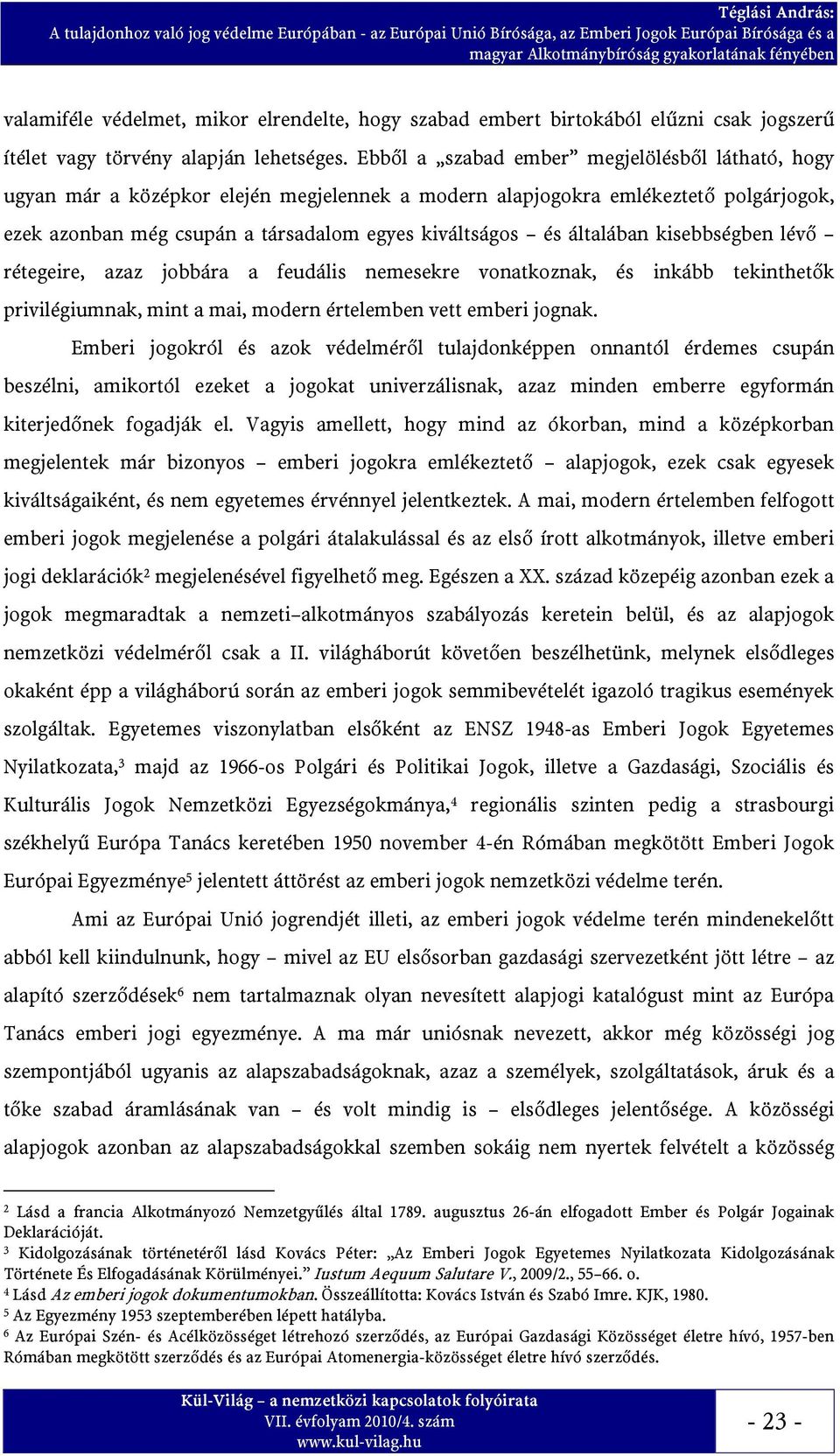 általában kisebbségben lévő rétegeire, azaz jobbára a feudális nemesekre vonatkoznak, és inkább tekinthetők privilégiumnak, mint a mai, modern értelemben vett emberi jognak.